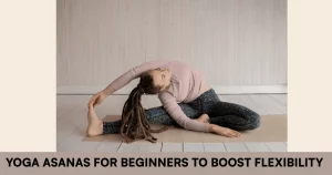 Powerful Yoga Asanas For Beginners To Boost Flexibility And Strength