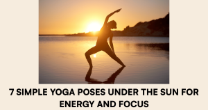 7 Simple Yoga Poses Under the Sun for Energy and Focus