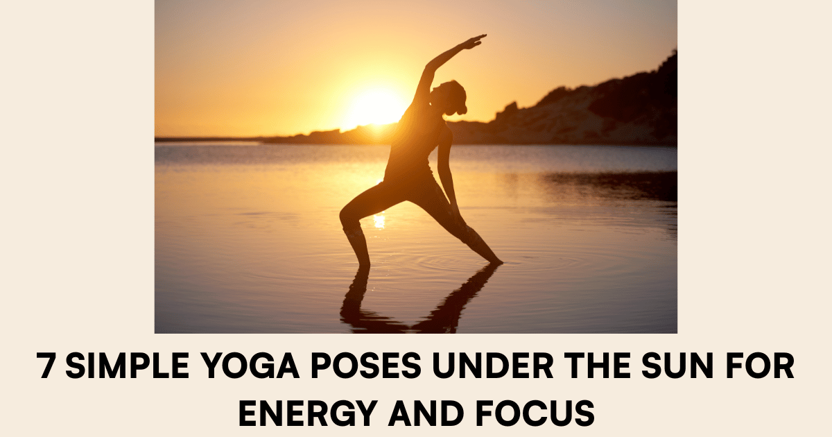7 Simple Yoga Poses Under the Sun for Energy and Focus