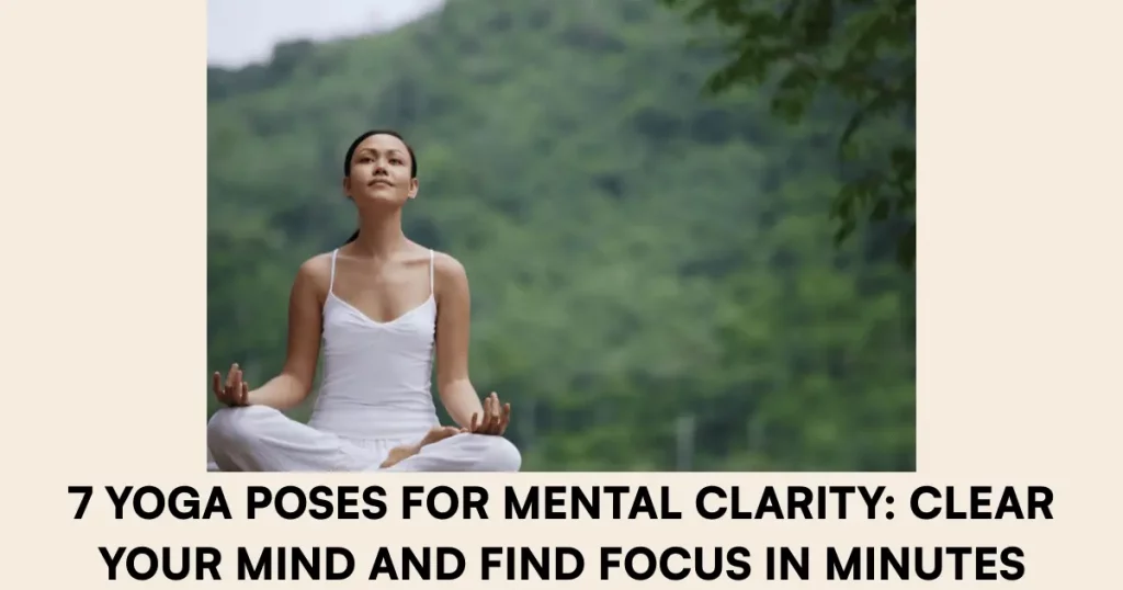 7 Yoga Poses for Mental Clarity Clear Your Mind and Find Focus in Minutes