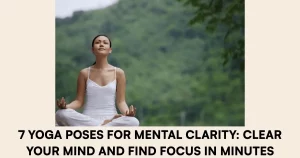 7 Yoga Poses for Mental Clarity Clear Your Mind and Find Focus in Minutes