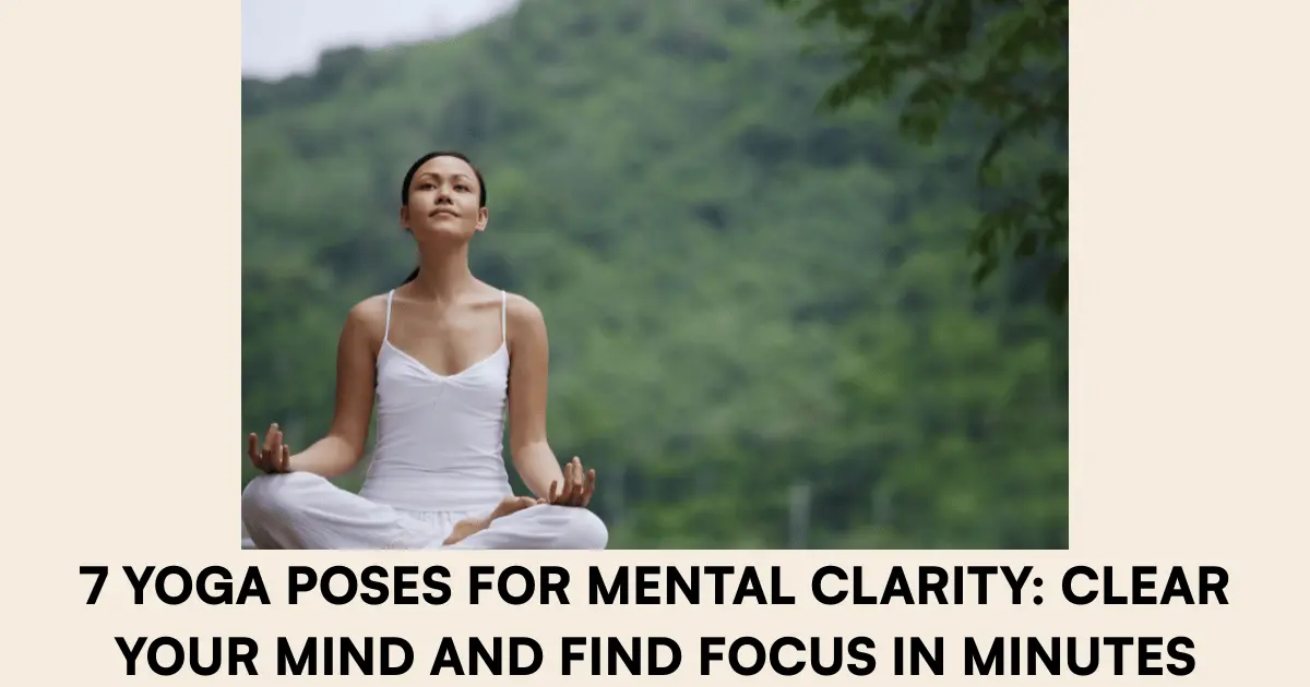 7 Yoga Poses for Mental Clarity Clear Your Mind and Find Focus in Minutes
