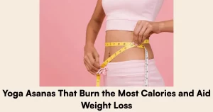 Yoga Asanas That Burn the Most Calories and Aid Weight Loss