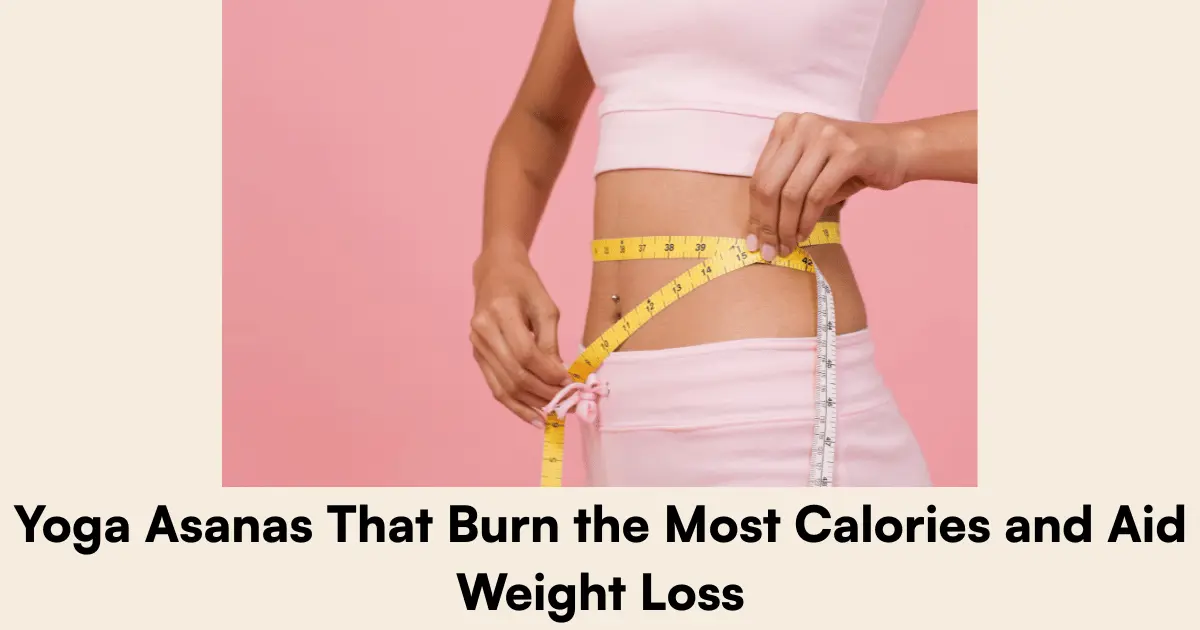 Yoga Asanas That Burn the Most Calories and Aid Weight Loss