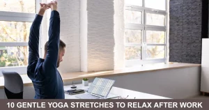 Gentle Yoga Stretches To Relax After Work