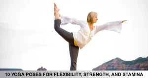 Yoga Poses For Flexibility, Strength, And Stamina