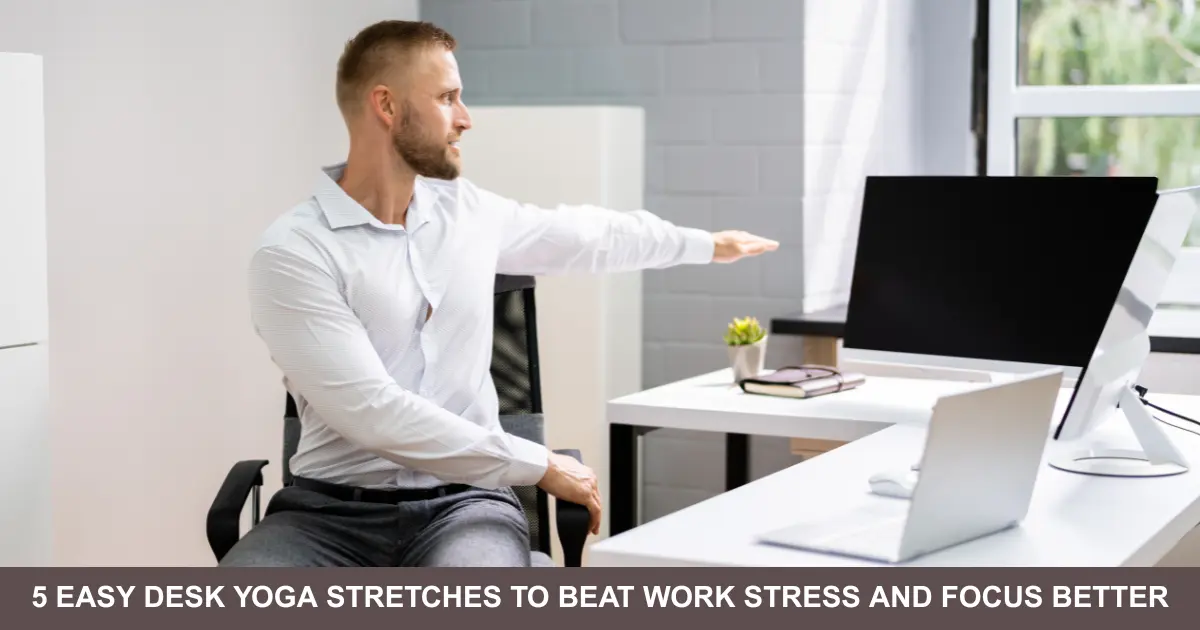 Easy Desk Yoga Stretches To Beat Work Stress And Focus Better