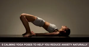Calming Yoga Poses To Help You Reduce Anxiety Naturally