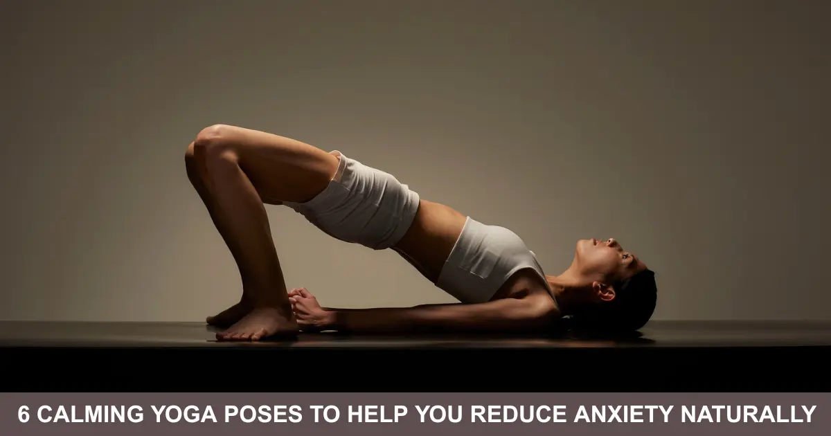 Calming Yoga Poses To Help You Reduce Anxiety Naturally