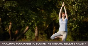 Calming Yoga Poses To Soothe The Mind And Release Anxiety