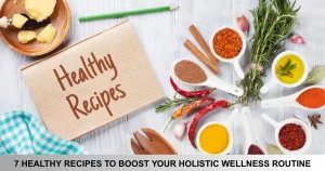 Healthy Recipes To Boost Your Holistic Wellness Routine