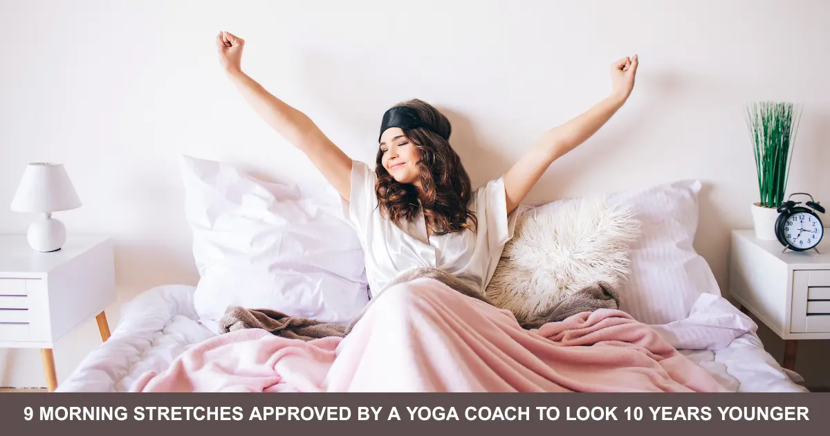 Morning Stretches Approved By A Yoga Coach To Look Years Younger