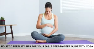 Holistic Fertility Tips For Your 30s A Step By Step Guide With Yoga
