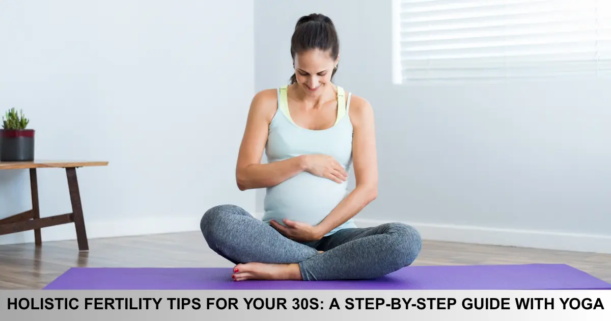 Holistic Fertility Tips For Your 30s A Step By Step Guide With Yoga