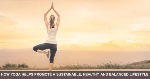 How Yoga Helps Promote A Sustainable, Healthy, And Balanced Lifestyle