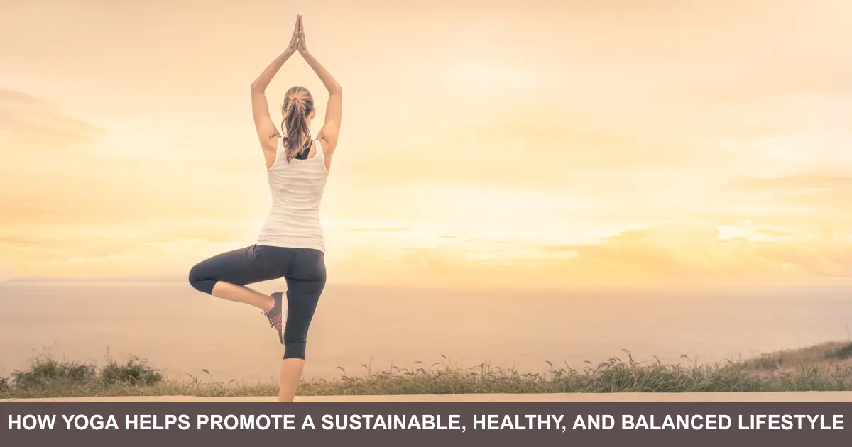 How Yoga Helps Promote A Sustainable, Healthy, And Balanced Lifestyle