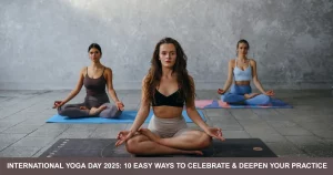 International Yoga Day Easy Ways To Celebrate & Deepen Your Practice