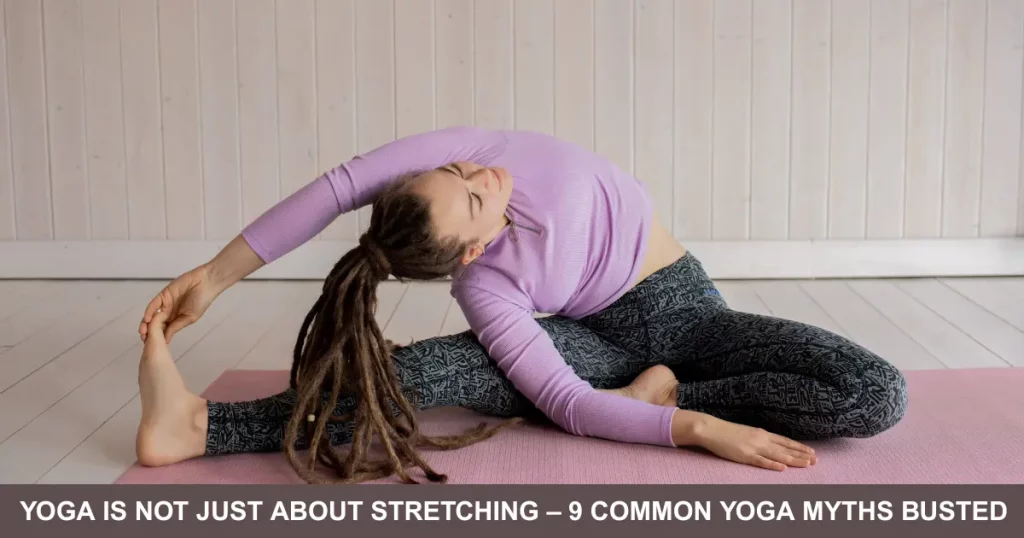 Yoga Is Not Just About Stretching – Common Yoga Myths Busted