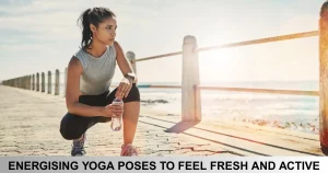 Energising Yoga Poses To Feel Fresh And Active
