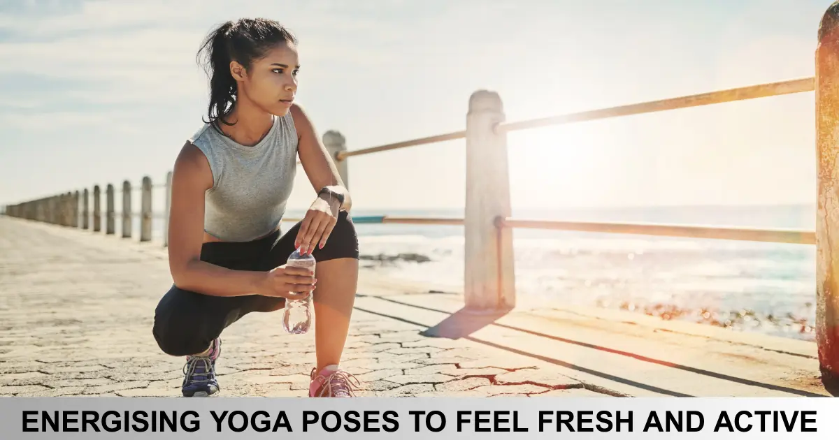 Energising Yoga Poses To Feel Fresh And Active