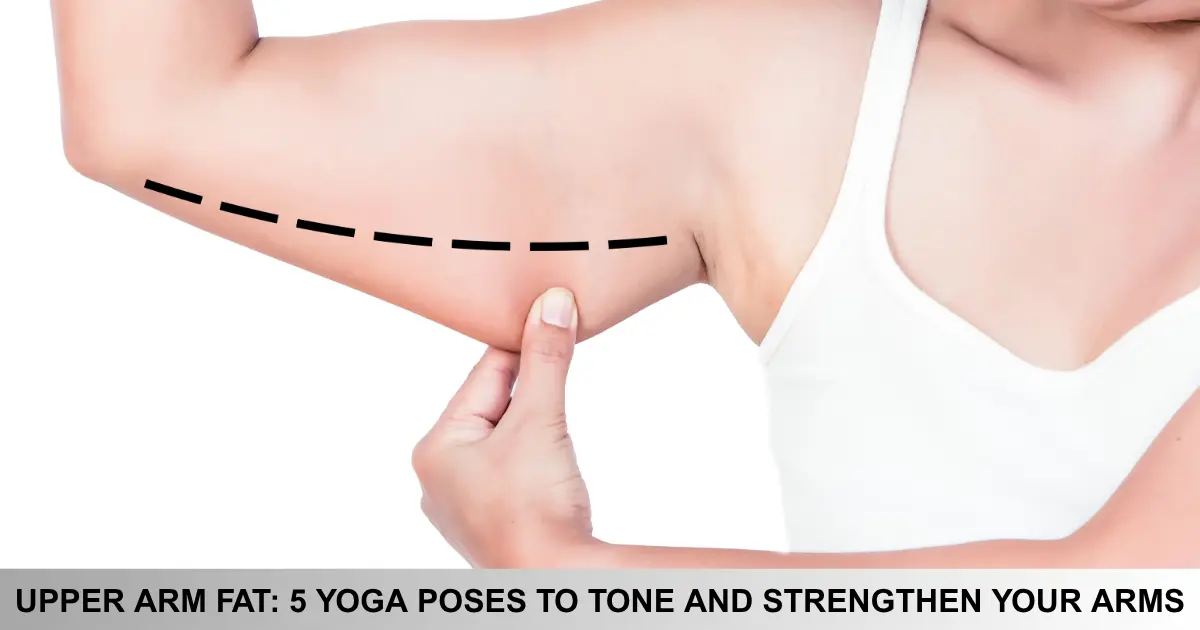 Upper Arm Fat Yoga Poses To Tone And Strengthen Your Arms