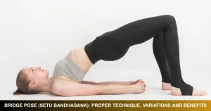 Bridge Pose (Setu Bandhasana) Proper Technique, Variations And Benefits